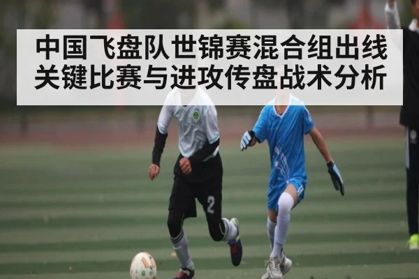 中国飞盘队世锦赛混合组出线关键比赛与进攻传盘战术分析
