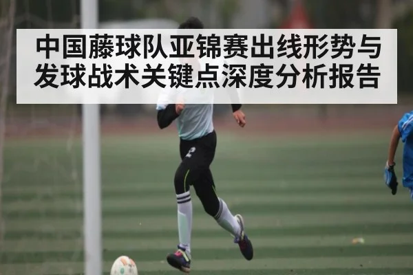 中国藤球队亚锦赛出线形势与发球战术关键点深度分析报告