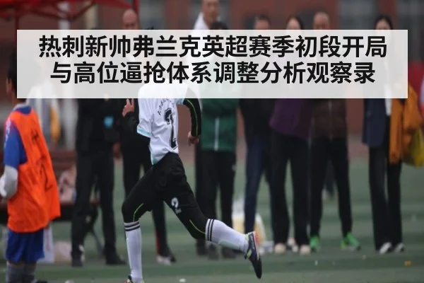 热刺新帅弗兰克英超赛季初段开局与高位逼抢体系调整分析观察录