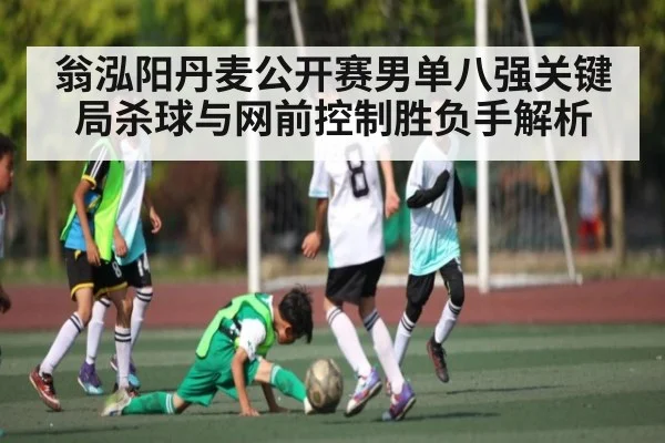 翁泓阳丹麦公开赛男单八强关键局杀球与网前控制胜负手解析