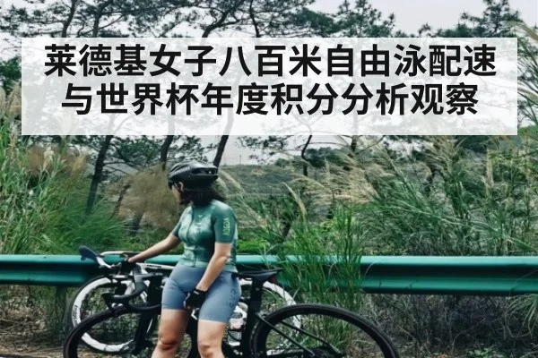 莱德基女子八百米自由泳配速与世界杯年度积分分析观察