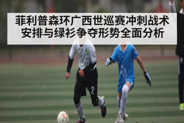 菲利普森环广西世巡赛冲刺战术安排与绿衫争夺形势全面分析 | BD Sports App